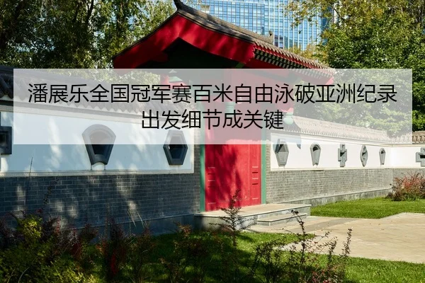 潘展乐全国冠军赛百米自由泳破亚洲纪录 出发细节成关键