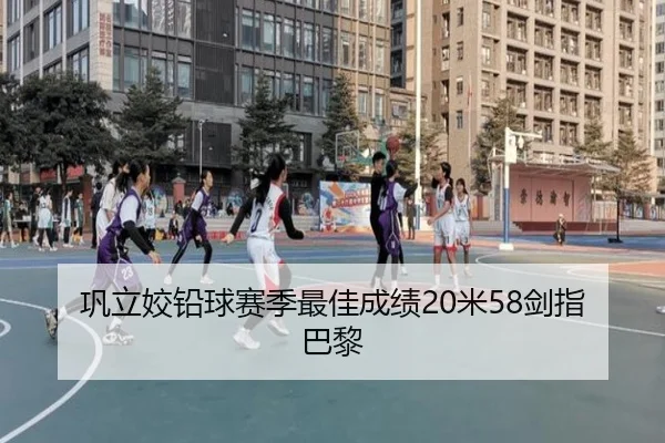 巩立姣铅球赛季最佳成绩20米58剑指巴黎