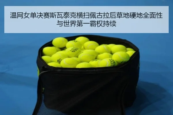 温网女单决赛斯瓦泰克横扫佩古拉后草地硬地全面性与世界第一霸权持续
