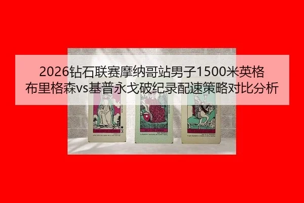 2026钻石联赛摩纳哥站男子1500米英格布里格森vs基普永戈破纪录配速策略对比分析