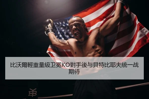 比沃爾輕重量級卫冕KO對手後与貝特比耶夫統一战期待